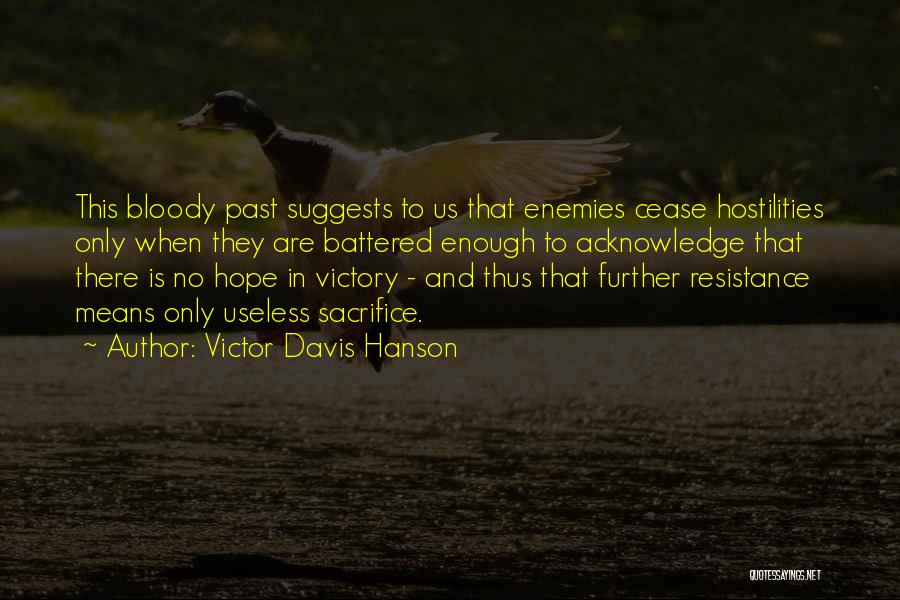 Victor Davis Hanson Quotes: This Bloody Past Suggests To Us That Enemies Cease Hostilities Only When They Are Battered Enough To Acknowledge That There