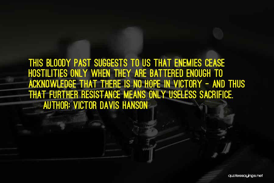 Victor Davis Hanson Quotes: This Bloody Past Suggests To Us That Enemies Cease Hostilities Only When They Are Battered Enough To Acknowledge That There