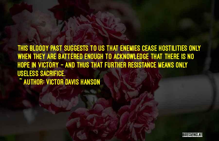 Victor Davis Hanson Quotes: This Bloody Past Suggests To Us That Enemies Cease Hostilities Only When They Are Battered Enough To Acknowledge That There