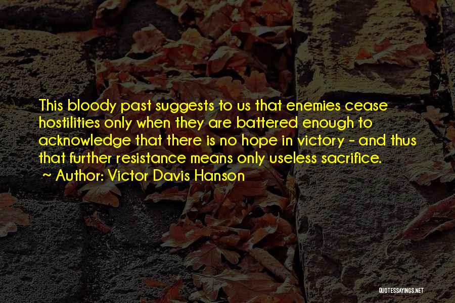 Victor Davis Hanson Quotes: This Bloody Past Suggests To Us That Enemies Cease Hostilities Only When They Are Battered Enough To Acknowledge That There