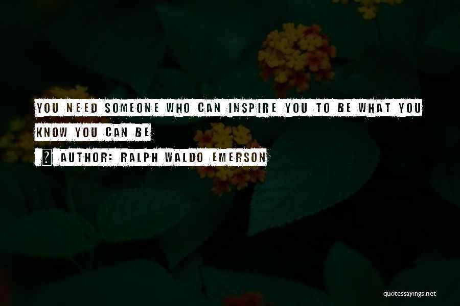 Ralph Waldo Emerson Quotes: You Need Someone Who Can Inspire You To Be What You Know You Can Be