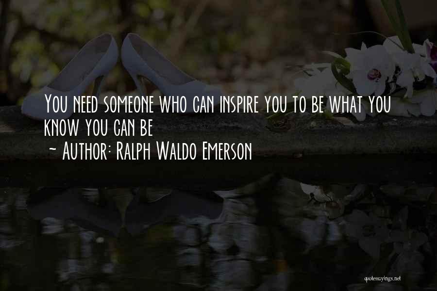Ralph Waldo Emerson Quotes: You Need Someone Who Can Inspire You To Be What You Know You Can Be