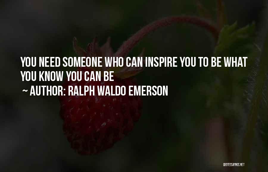 Ralph Waldo Emerson Quotes: You Need Someone Who Can Inspire You To Be What You Know You Can Be
