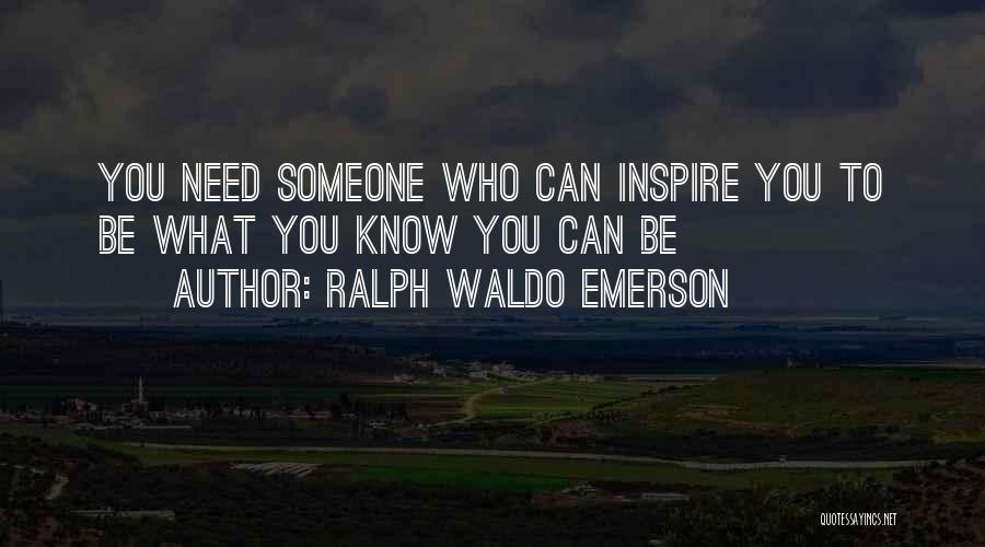 Ralph Waldo Emerson Quotes: You Need Someone Who Can Inspire You To Be What You Know You Can Be