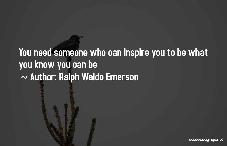 Ralph Waldo Emerson Quotes: You Need Someone Who Can Inspire You To Be What You Know You Can Be
