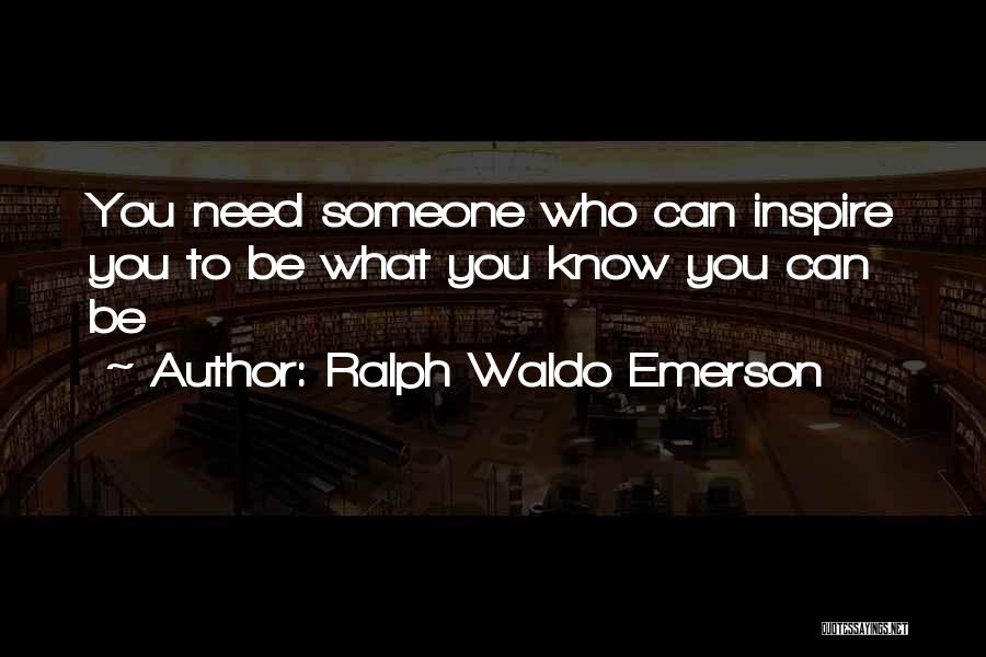 Ralph Waldo Emerson Quotes: You Need Someone Who Can Inspire You To Be What You Know You Can Be