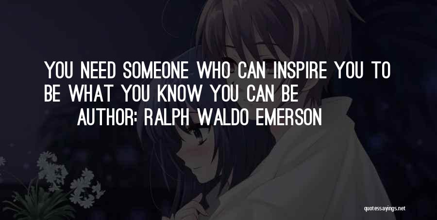 Ralph Waldo Emerson Quotes: You Need Someone Who Can Inspire You To Be What You Know You Can Be
