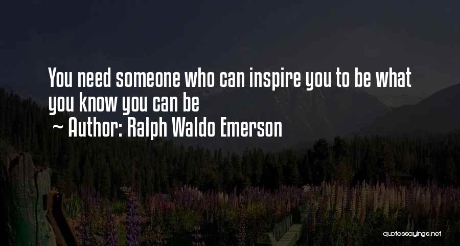 Ralph Waldo Emerson Quotes: You Need Someone Who Can Inspire You To Be What You Know You Can Be