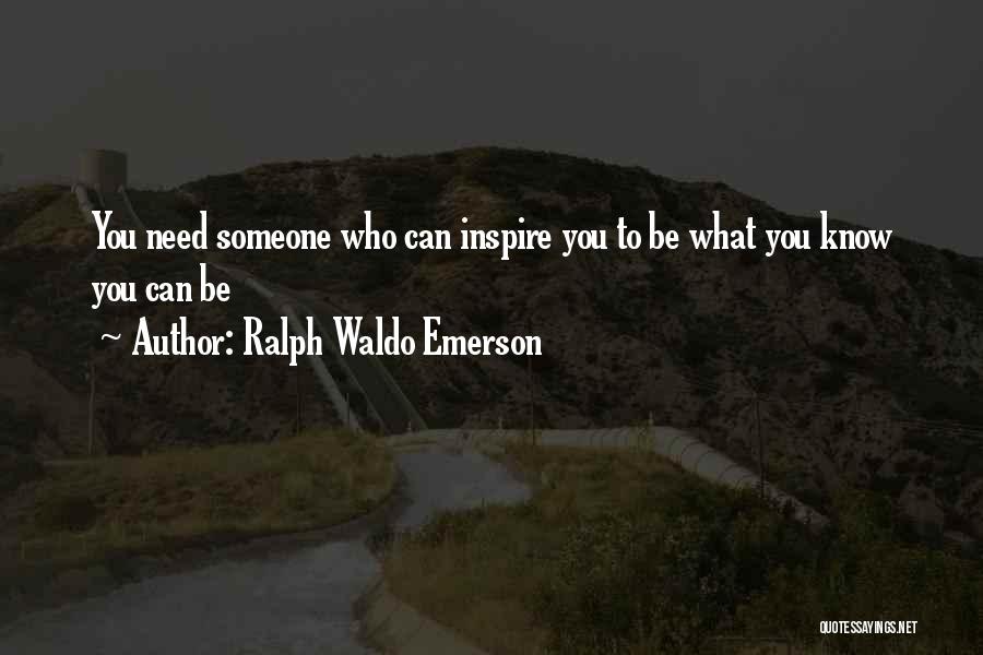 Ralph Waldo Emerson Quotes: You Need Someone Who Can Inspire You To Be What You Know You Can Be
