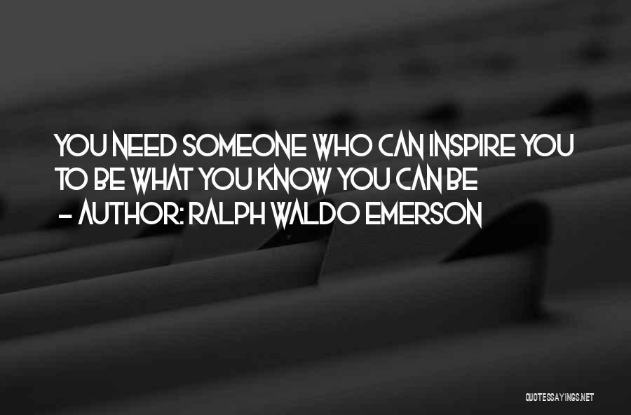 Ralph Waldo Emerson Quotes: You Need Someone Who Can Inspire You To Be What You Know You Can Be
