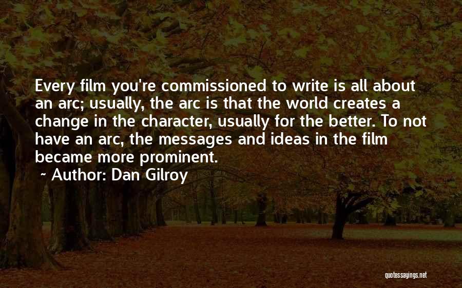 Dan Gilroy Quotes: Every Film You're Commissioned To Write Is All About An Arc; Usually, The Arc Is That The World Creates A