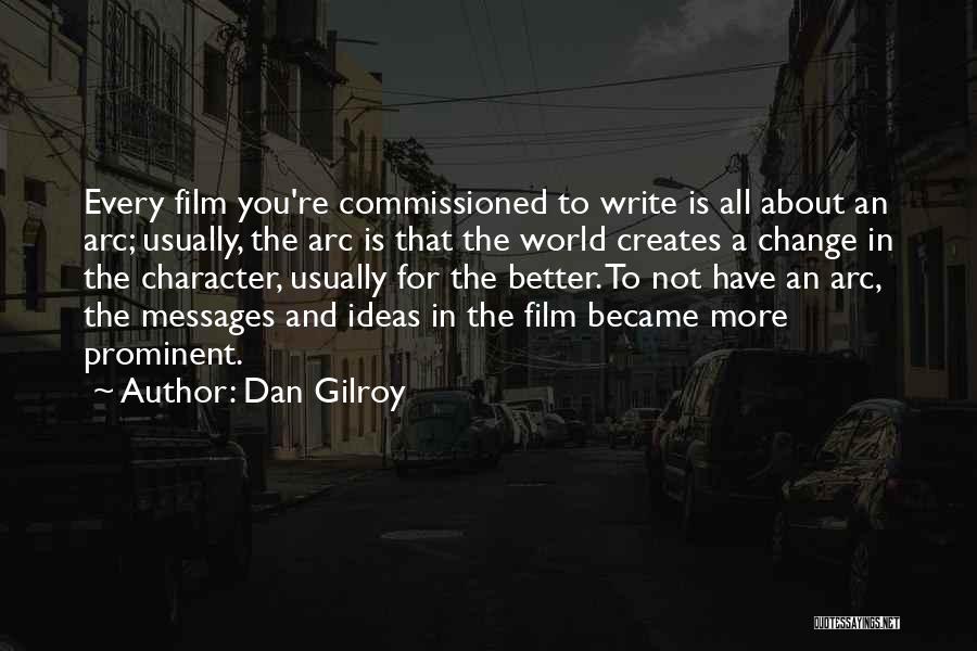 Dan Gilroy Quotes: Every Film You're Commissioned To Write Is All About An Arc; Usually, The Arc Is That The World Creates A