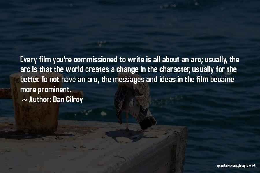 Dan Gilroy Quotes: Every Film You're Commissioned To Write Is All About An Arc; Usually, The Arc Is That The World Creates A