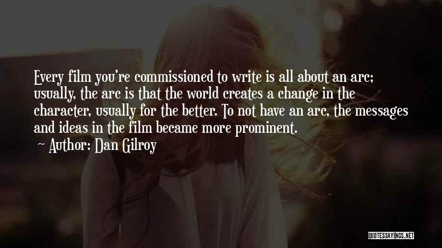 Dan Gilroy Quotes: Every Film You're Commissioned To Write Is All About An Arc; Usually, The Arc Is That The World Creates A