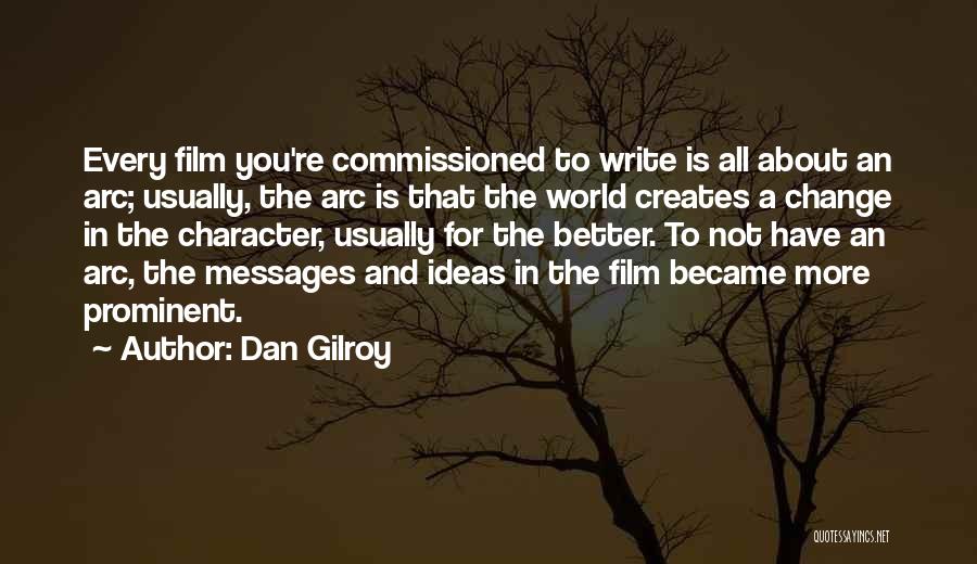 Dan Gilroy Quotes: Every Film You're Commissioned To Write Is All About An Arc; Usually, The Arc Is That The World Creates A