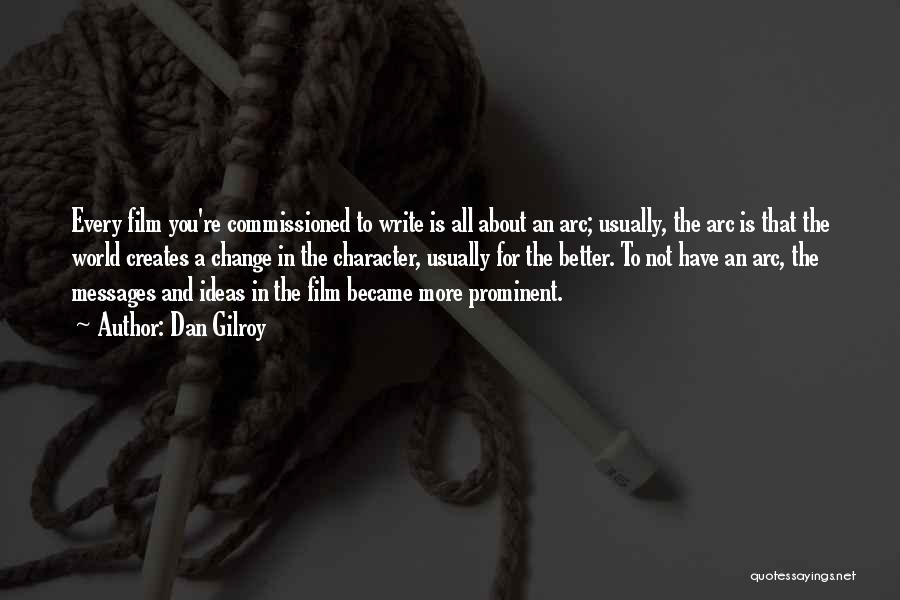 Dan Gilroy Quotes: Every Film You're Commissioned To Write Is All About An Arc; Usually, The Arc Is That The World Creates A