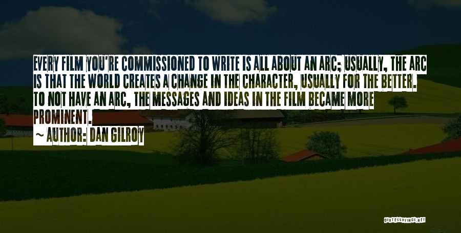 Dan Gilroy Quotes: Every Film You're Commissioned To Write Is All About An Arc; Usually, The Arc Is That The World Creates A