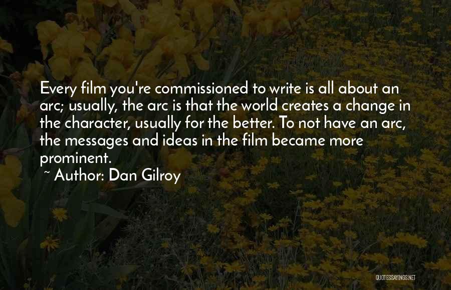 Dan Gilroy Quotes: Every Film You're Commissioned To Write Is All About An Arc; Usually, The Arc Is That The World Creates A