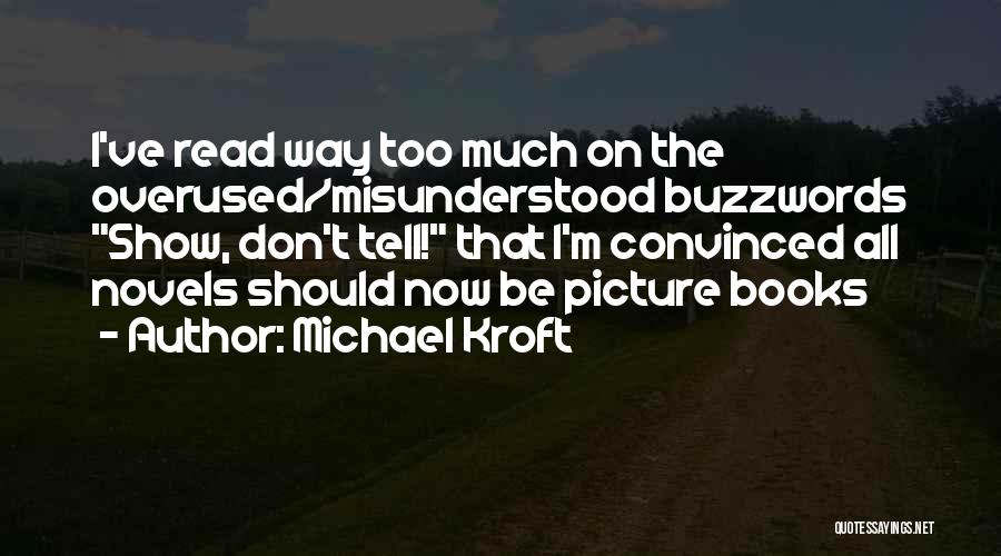 Michael Kroft Quotes: I've Read Way Too Much On The Overused/misunderstood Buzzwords Show, Don't Tell! That I'm Convinced All Novels Should Now Be