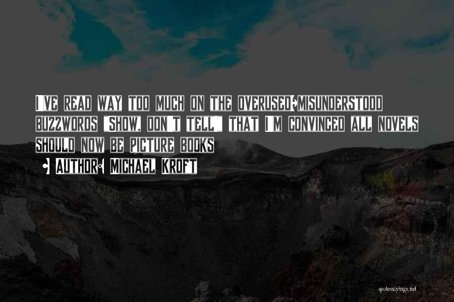 Michael Kroft Quotes: I've Read Way Too Much On The Overused/misunderstood Buzzwords Show, Don't Tell! That I'm Convinced All Novels Should Now Be