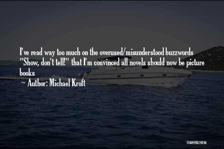 Michael Kroft Quotes: I've Read Way Too Much On The Overused/misunderstood Buzzwords Show, Don't Tell! That I'm Convinced All Novels Should Now Be