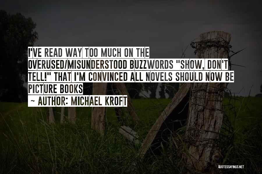 Michael Kroft Quotes: I've Read Way Too Much On The Overused/misunderstood Buzzwords Show, Don't Tell! That I'm Convinced All Novels Should Now Be