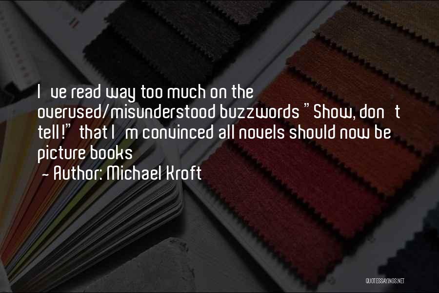 Michael Kroft Quotes: I've Read Way Too Much On The Overused/misunderstood Buzzwords Show, Don't Tell! That I'm Convinced All Novels Should Now Be