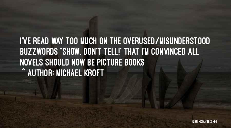 Michael Kroft Quotes: I've Read Way Too Much On The Overused/misunderstood Buzzwords Show, Don't Tell! That I'm Convinced All Novels Should Now Be