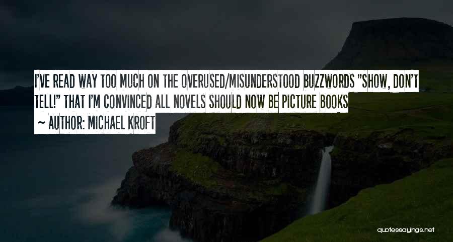 Michael Kroft Quotes: I've Read Way Too Much On The Overused/misunderstood Buzzwords Show, Don't Tell! That I'm Convinced All Novels Should Now Be