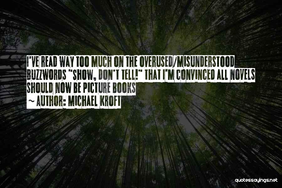 Michael Kroft Quotes: I've Read Way Too Much On The Overused/misunderstood Buzzwords Show, Don't Tell! That I'm Convinced All Novels Should Now Be