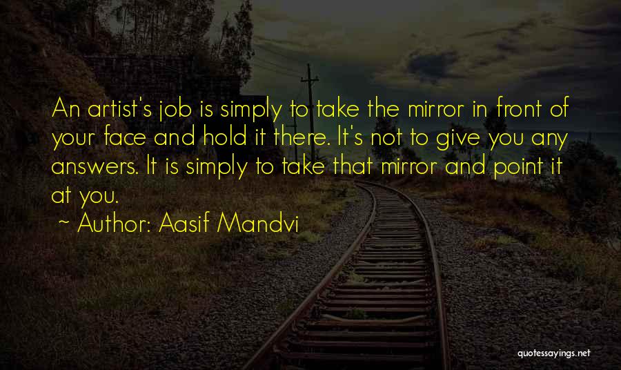 Aasif Mandvi Quotes: An Artist's Job Is Simply To Take The Mirror In Front Of Your Face And Hold It There. It's Not