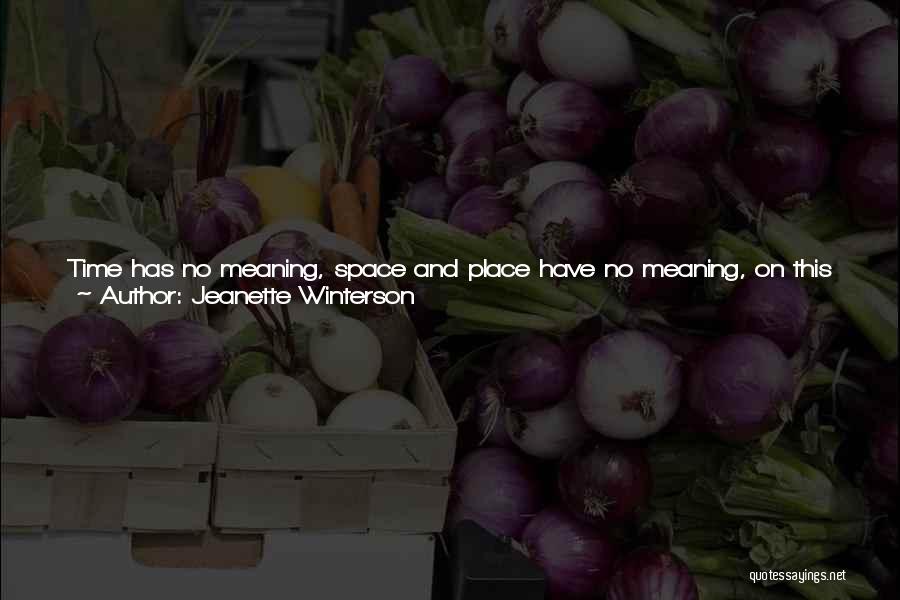 Jeanette Winterson Quotes: Time Has No Meaning, Space And Place Have No Meaning, On This Journey. All Times Can Be Inhabited, All Places