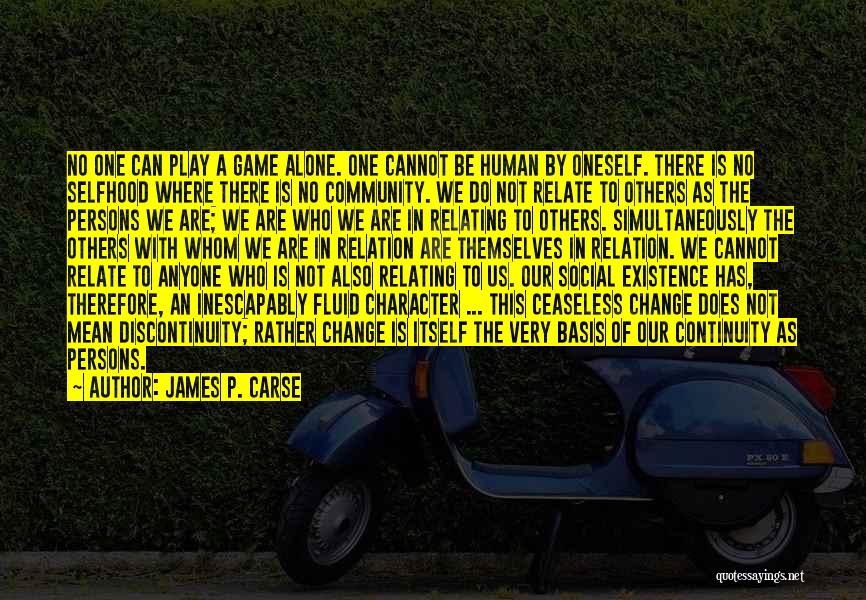 James P. Carse Quotes: No One Can Play A Game Alone. One Cannot Be Human By Oneself. There Is No Selfhood Where There Is