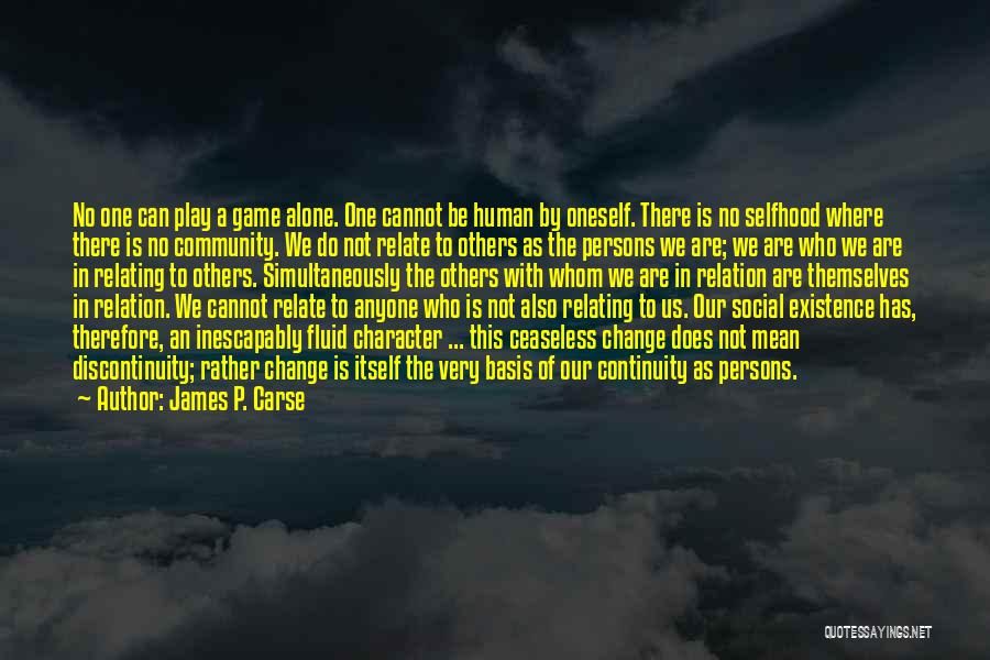 James P. Carse Quotes: No One Can Play A Game Alone. One Cannot Be Human By Oneself. There Is No Selfhood Where There Is