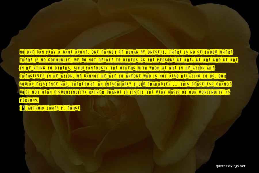 James P. Carse Quotes: No One Can Play A Game Alone. One Cannot Be Human By Oneself. There Is No Selfhood Where There Is