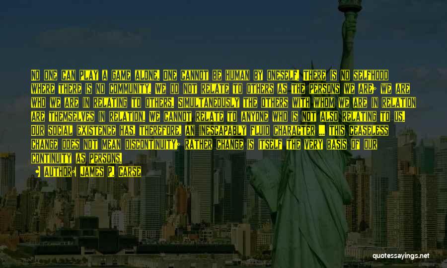 James P. Carse Quotes: No One Can Play A Game Alone. One Cannot Be Human By Oneself. There Is No Selfhood Where There Is