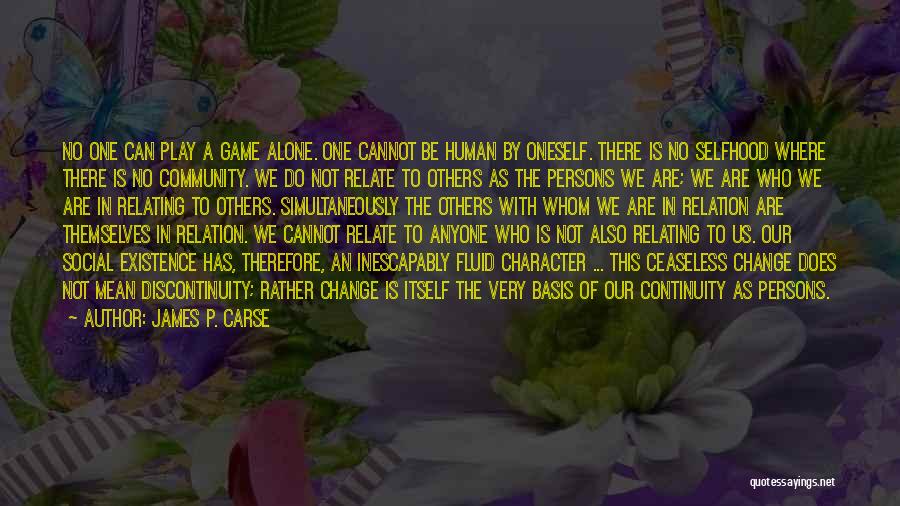 James P. Carse Quotes: No One Can Play A Game Alone. One Cannot Be Human By Oneself. There Is No Selfhood Where There Is