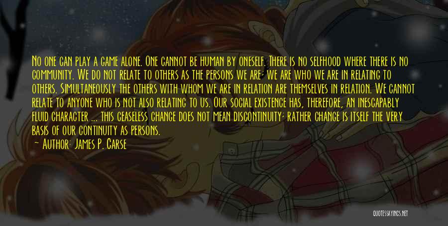 James P. Carse Quotes: No One Can Play A Game Alone. One Cannot Be Human By Oneself. There Is No Selfhood Where There Is