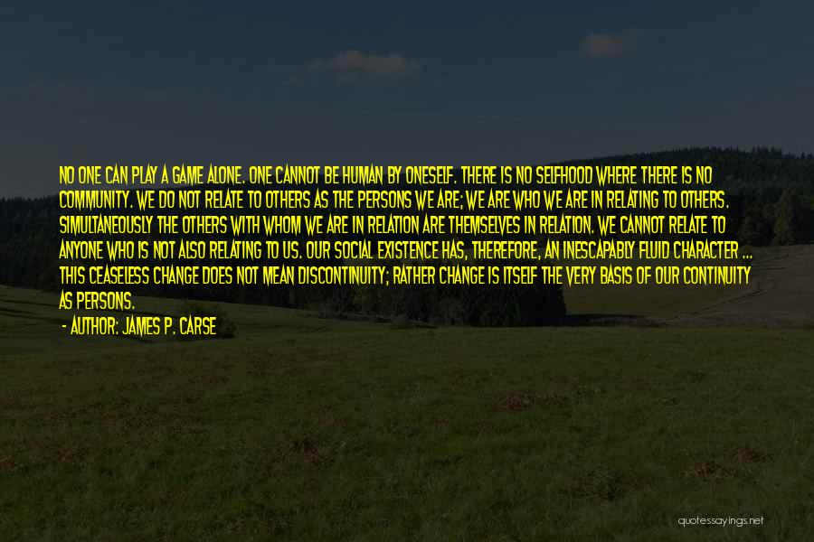 James P. Carse Quotes: No One Can Play A Game Alone. One Cannot Be Human By Oneself. There Is No Selfhood Where There Is