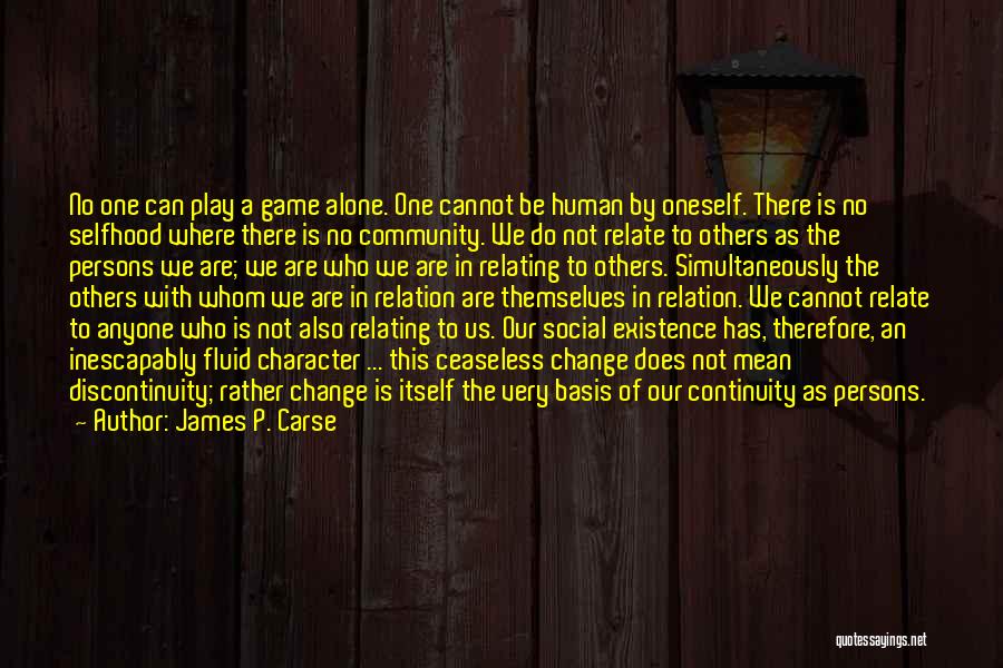 James P. Carse Quotes: No One Can Play A Game Alone. One Cannot Be Human By Oneself. There Is No Selfhood Where There Is