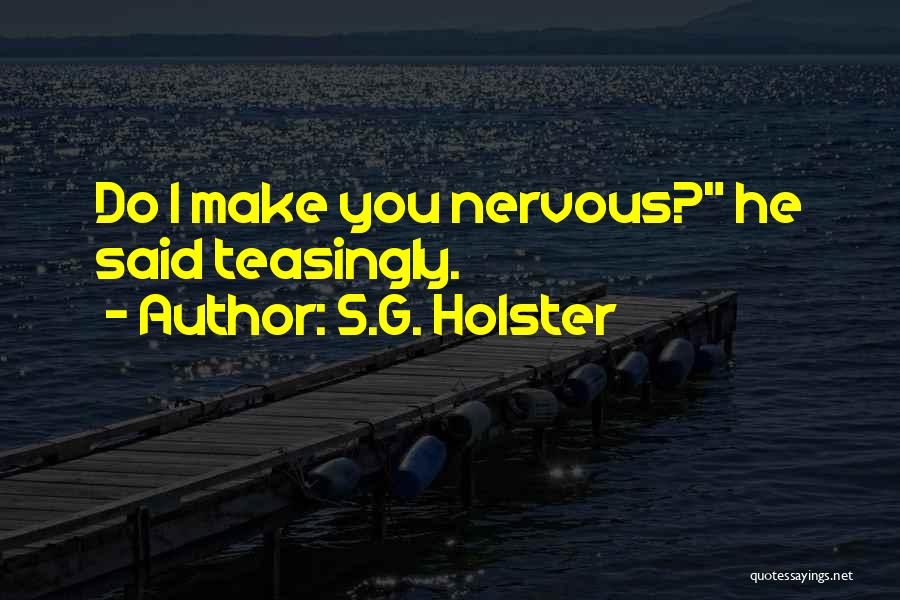 S.G. Holster Quotes: Do I Make You Nervous? He Said Teasingly.