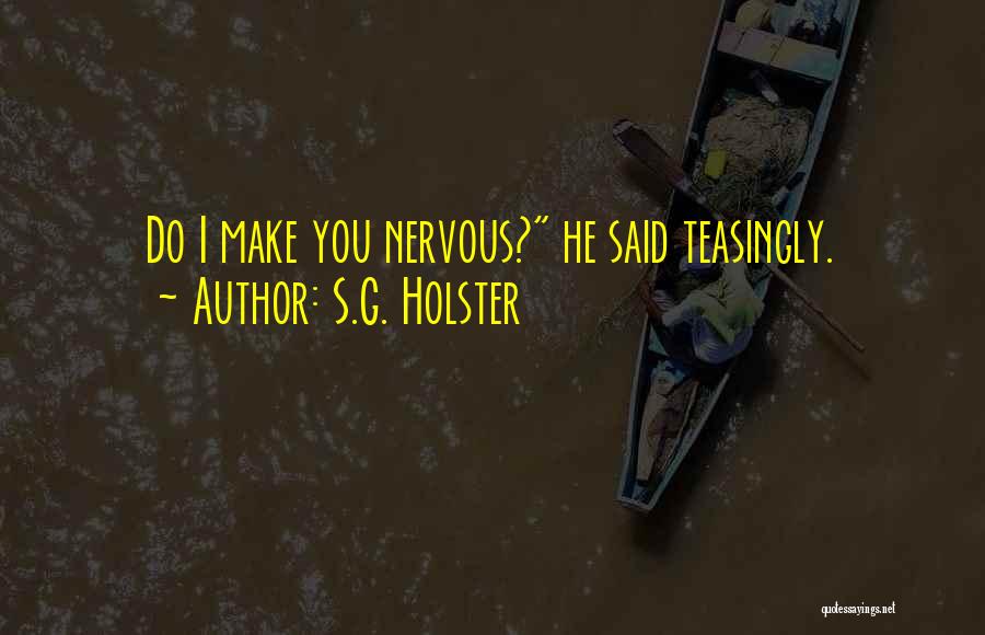 S.G. Holster Quotes: Do I Make You Nervous? He Said Teasingly.