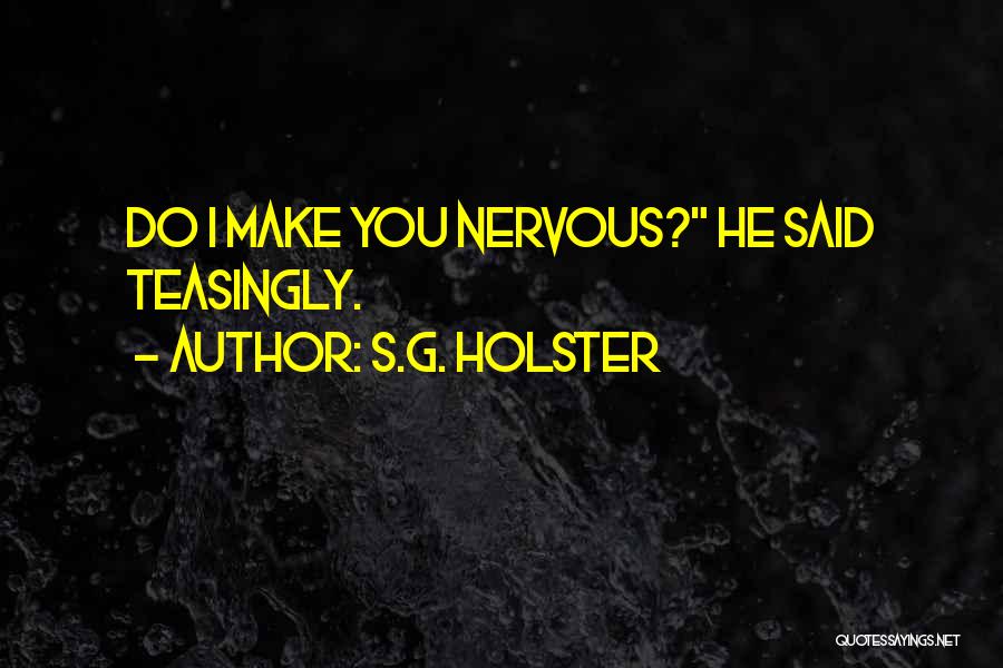 S.G. Holster Quotes: Do I Make You Nervous? He Said Teasingly.