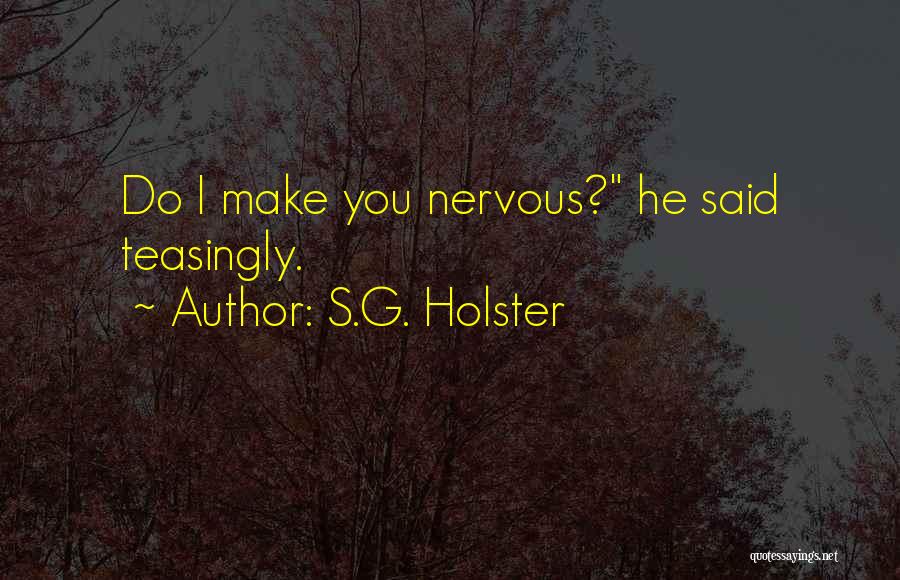 S.G. Holster Quotes: Do I Make You Nervous? He Said Teasingly.