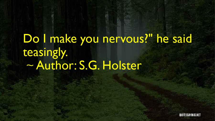 S.G. Holster Quotes: Do I Make You Nervous? He Said Teasingly.