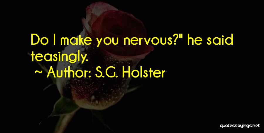 S.G. Holster Quotes: Do I Make You Nervous? He Said Teasingly.