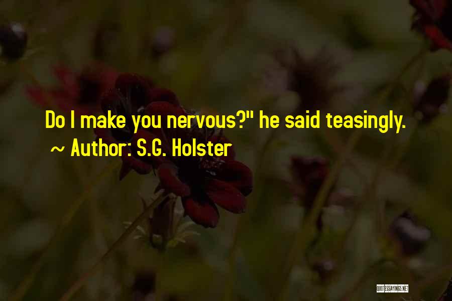 S.G. Holster Quotes: Do I Make You Nervous? He Said Teasingly.