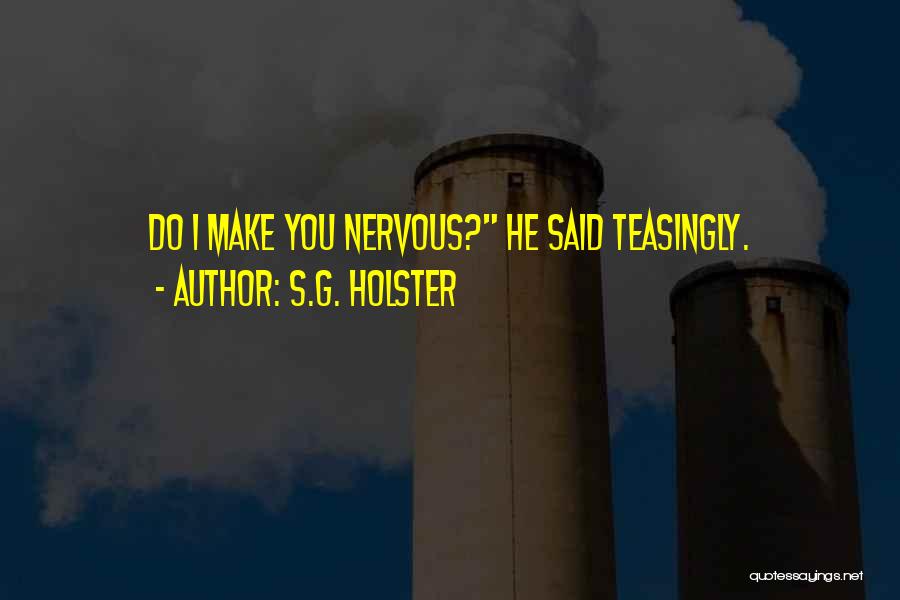 S.G. Holster Quotes: Do I Make You Nervous? He Said Teasingly.