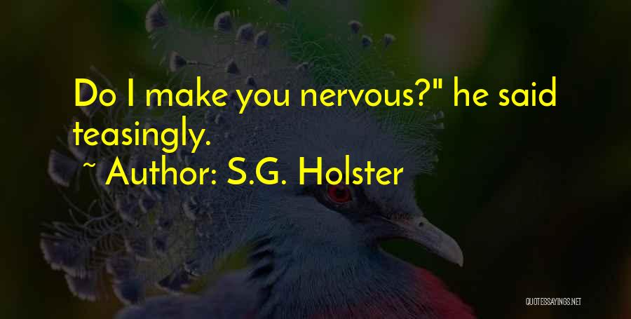 S.G. Holster Quotes: Do I Make You Nervous? He Said Teasingly.