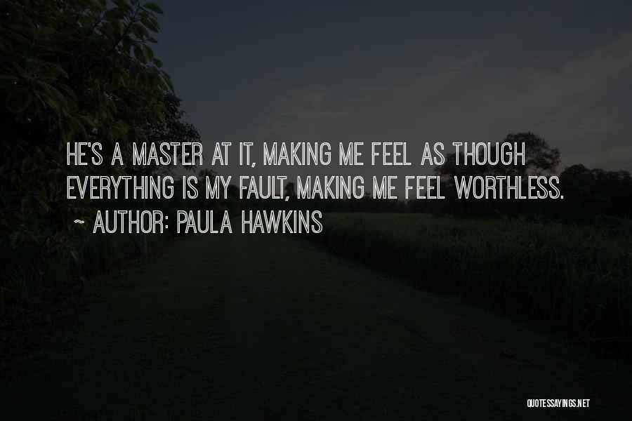 Paula Hawkins Quotes: He's A Master At It, Making Me Feel As Though Everything Is My Fault, Making Me Feel Worthless.